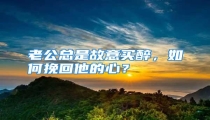 老公总是故意买醉,如何挽回他的心?