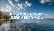 两个金命的人好吗 两个金命的人适合在一起么
