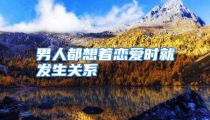 男人都想着恋爱时就发生关系