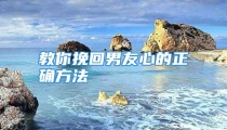教你挽回男友心的正确方法