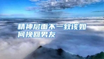 精神层面不一致该如何挽回男友