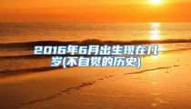 2016年6月出生现在几岁(不自觉的历史)