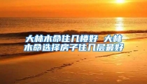 大林木命住几楼好 大林木命选择房子住几层最好