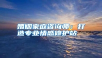 婚姻家庭咨询师：打造专业情感修护站