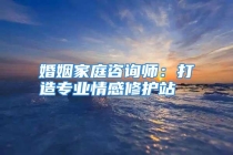 婚姻家庭咨询师：打造专业情感修护站
