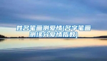 姓名笔画测爱情(名字笔画测缘分爱情指数)