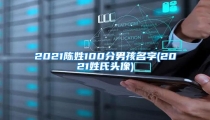 2021陈姓100分男孩名字(2021姓氏头像)