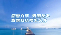 恋爱九年 男朋友不肯跟我结婚怎么办