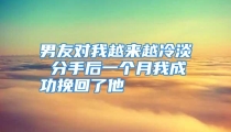 男友对我越来越冷淡 分手后一个月我成功挽回了他