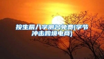 按生辰八字测名免费(字节冲击跨境电商)