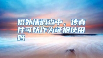 婚外情调查中，传真件可以作为证据使用吗