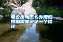 老公出轨怎么办挽救婚姻需要避免三个错误