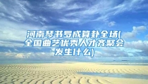 河南琴书罗成算卦全场(全国曲艺优秀人才齐聚会发生什么)