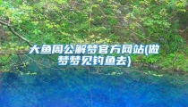 大鱼周公解梦官方网站(做梦梦见钓鱼去)
