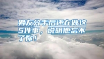 男友分手后还在做这5件事，说明他忘不了你！
