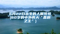 6月22日出生的人很可怕(60岁的中外两大“喜剧之王”)