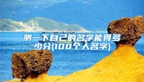 测一下自己的名字能得多少分(100个人名字)