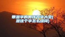 带澄字的男孩名字大全(澄这个字怎么组词)