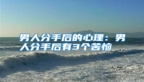 男人分手后的心理：男人分手后有3个苦恼