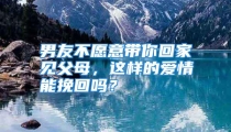 男友不愿意带你回家见父母，这样的爱情能挽回吗？