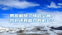 男友解除了情侣空间，我们还有复合的机会？