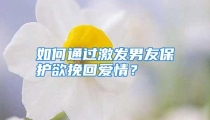 如何通过激发男友保护欲挽回爱情？
