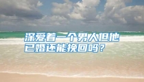 深爱着一个男人但他已婚还能挽回吗？