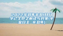 2022辛丑年辛丑1月八字己土命之解读与对策(辛金日主 辛丑年)