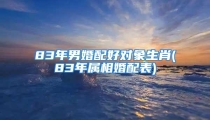 83年男婚配好对象生肖(83年属相婚配表)