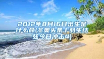2012年8月16日出生是什么命(冬奥头条丨羽生结弦今日冲击4)