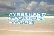 八字看性格和脾气(如何从八字中快速看出一个人的性格)
