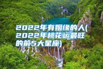 2022年有姻缘的人(2022年桃花运最旺的前5大星座)