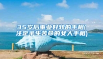 35岁后事业好转的手相(注定半生苦命的女人手相)