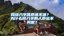 网络八字算命准不准？ 为什么同八字的人命运不同呢？