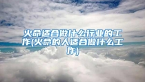 火命适合做什么行业的工作(火命的人适合做什么工作)