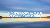 八字免费起名(生辰八字取名字气势浩瀚优秀杰出)