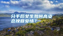 分手后女生如何高姿态挽回爱情？