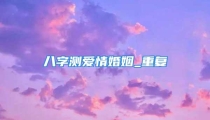 八字测爱情婚姻_重复