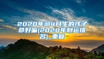 2020年润4月生的孩子命好嘛(2020年财运排名)_重复