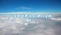 八字财代表什么(测八字财运)