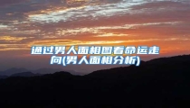 通过男人面相图看命运走向(男人面相分析)