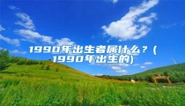 1990年出生者属什么?(1990年出生的)
