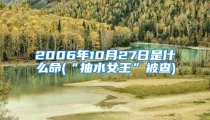 2006年10月27日是什么命(“抽水女王”被查)