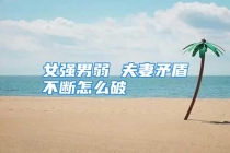 女强男弱 夫妻矛盾不断怎么破