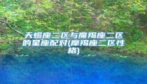 天蝎座二区与魔羯座二区的星座配对(摩羯座二区性格)