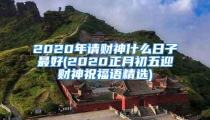 2020年请财神什么日子最好(2020正月初五迎财神祝福语精选)