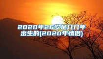 2020年26岁是几几年出生的(2020年情侣)