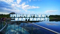 3月到4月是什么星座(十二星座各个星座的属性)