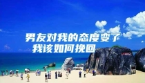 男友对我的态度变了 我该如何挽回