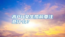 高PU女生婚前要注意什么？